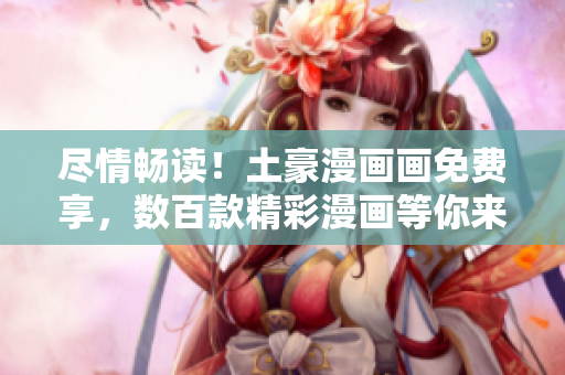 尽情畅读！土豪漫画画免费享，数百款精彩漫画等你来看。