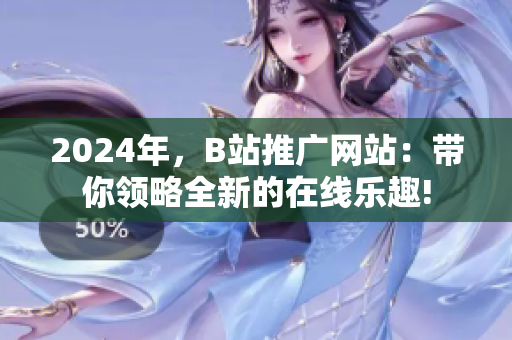 2024年，B站推广网站：带你领略全新的在线乐趣!