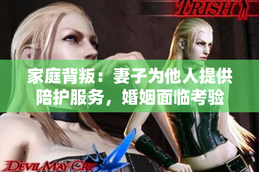 家庭背叛：妻子为他人提供陪护服务，婚姻面临考验