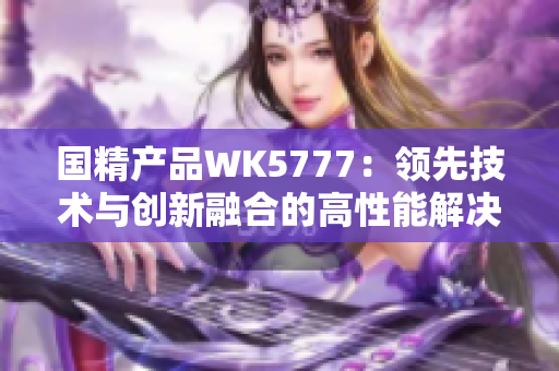 国精产品WK5777：领先技术与创新融合的高性能解决方案