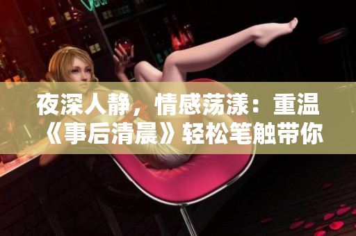 夜深人静，情感荡漾：重温《事后清晨》轻松笔触带你领略情感旋律