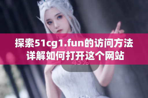 探索51cg1.fun的访问方法 详解如何打开这个网站