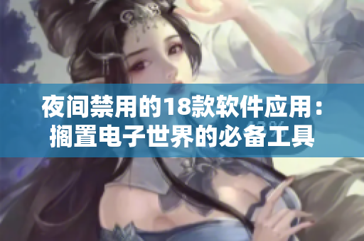 夜间禁用的18款软件应用：搁置电子世界的必备工具