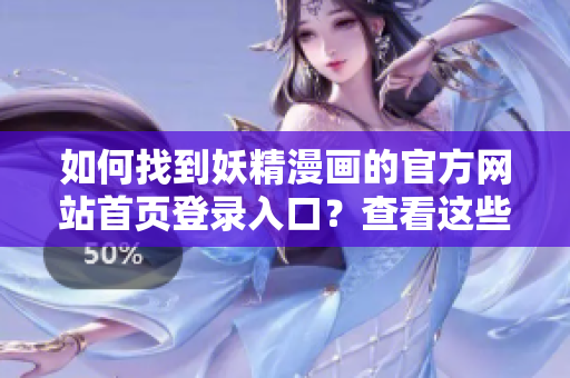 如何找到妖精漫画的官方网站首页登录入口？查看这些简单步骤