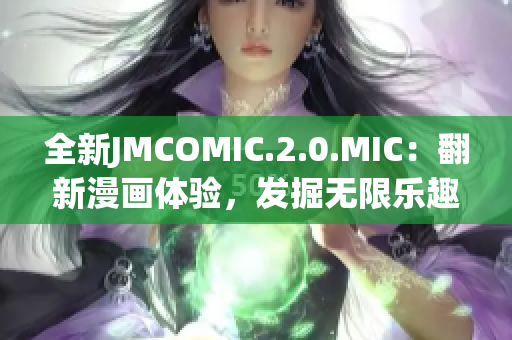 全新JMCOMIC.2.0.MIC：翻新漫画体验，发掘无限乐趣