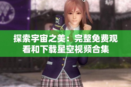 探索宇宙之美：完整免费观看和下载星空视频合集