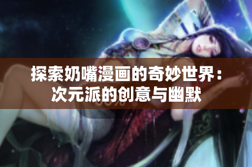 探索奶嘴漫画的奇妙世界：次元派的创意与幽默