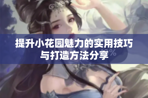 提升小花园魅力的实用技巧与打造方法分享