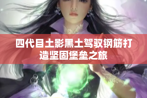 四代目土影黑土驾驭钢筋打造坚固堡垒之旅