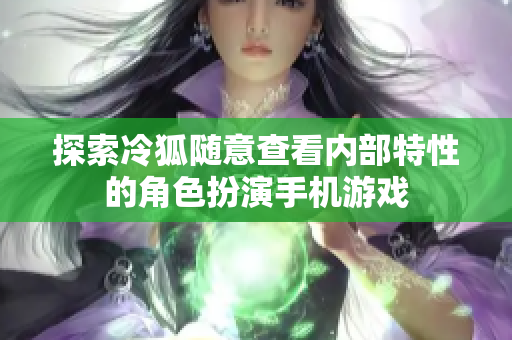 探索冷狐随意查看内部特性的角色扮演手机游戏