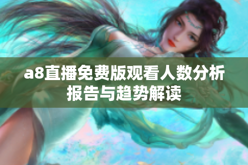 a8直播免费版观看人数分析报告与趋势解读