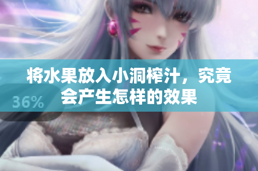 将水果放入小洞榨汁，究竟会产生怎样的效果