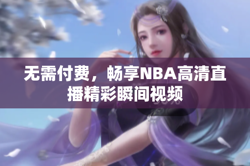 无需付费，畅享NBA高清直播精彩瞬间视频