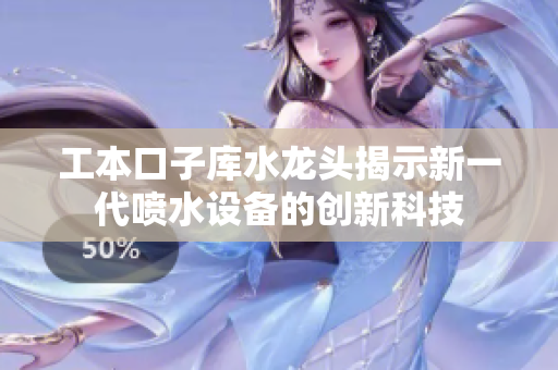 工本口子库水龙头揭示新一代喷水设备的创新科技