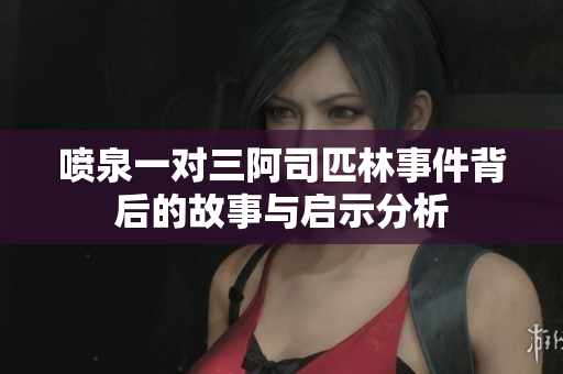 喷泉一对三阿司匹林事件背后的故事与启示分析
