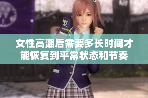 女性高潮后需要多长时间才能恢复到平常状态和节奏