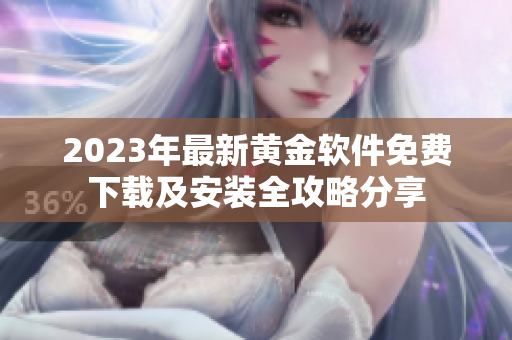 2023年最新黄金软件免费下载及安装全攻略分享
