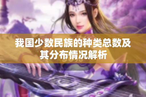 我国少数民族的种类总数及其分布情况解析