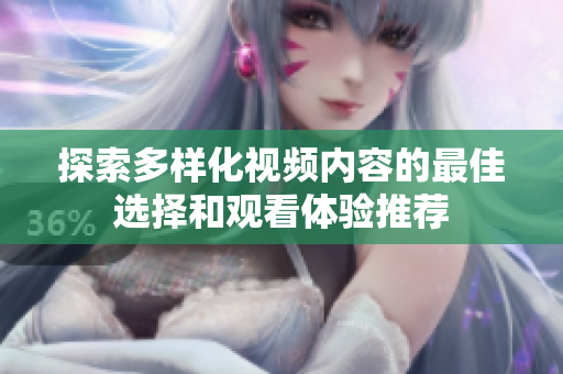 探索多样化视频内容的最佳选择和观看体验推荐