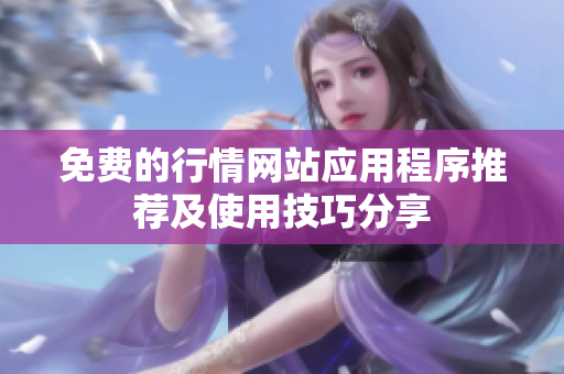 免费的行情网站应用程序推荐及使用技巧分享