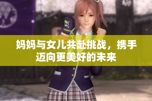 妈妈与女儿共赴挑战，携手迈向更美好的未来
