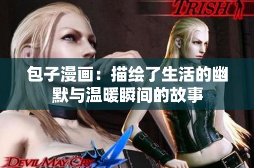 包子漫画：描绘了生活的幽默与温暖瞬间的故事