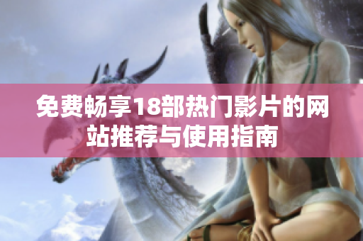 免费畅享18部热门影片的网站推荐与使用指南