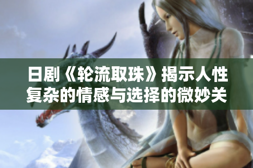 日剧《轮流取珠》揭示人性复杂的情感与选择的微妙关系
