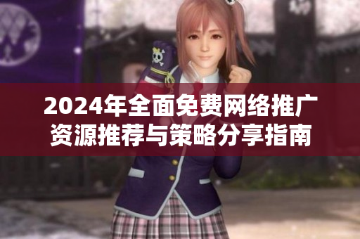 2024年全面免费网络推广资源推荐与策略分享指南