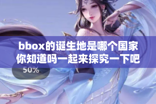 bbox的诞生地是哪个国家你知道吗一起来探究一下吧