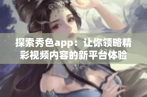 探索秀色app：让你领略精彩视频内容的新平台体验