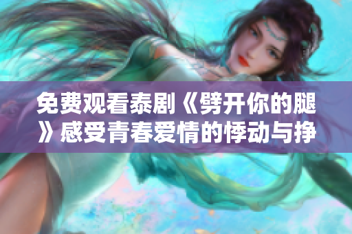 免费观看泰剧《劈开你的腿》感受青春爱情的悸动与挣扎