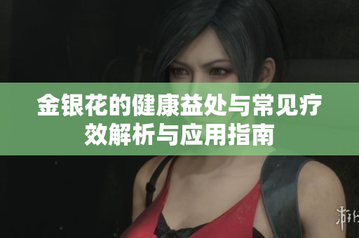 金银花的健康益处与常见疗效解析与应用指南