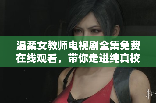 温柔女教师电视剧全集免费在线观看，带你走进纯真校园生活