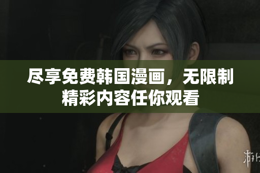 尽享免费韩国漫画，无限制精彩内容任你观看