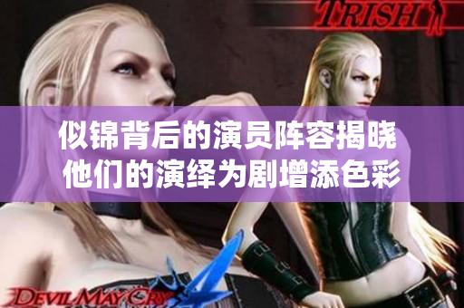 似锦背后的演员阵容揭晓 他们的演绎为剧增添色彩