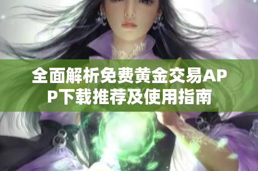 全面解析免费黄金交易APP下载推荐及使用指南