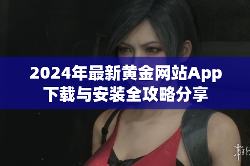 2024年最新黄金网站App下载与安装全攻略分享
