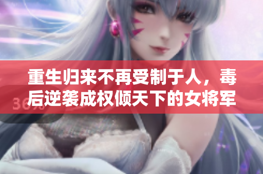 重生归来不再受制于人，毒后逆袭成权倾天下的女将军