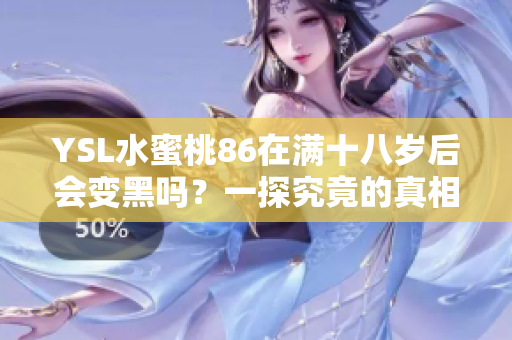 YSL水蜜桃86在满十八岁后会变黑吗？一探究竟的真相揭秘