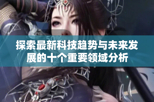 探索最新科技趋势与未来发展的十个重要领域分析