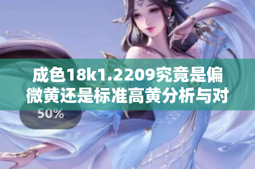 成色18k1.2209究竟是偏微黄还是标准高黄分析与对比