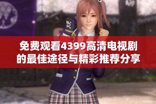 免费观看4399高清电视剧的最佳途径与精彩推荐分享