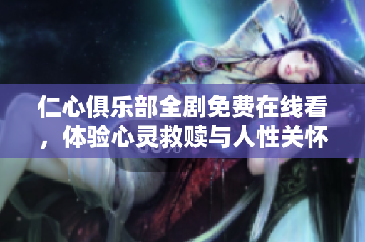 仁心俱乐部全剧免费在线看，体验心灵救赎与人性关怀的故事