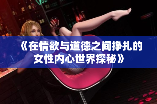 《在情欲与道德之间挣扎的女性内心世界探秘》