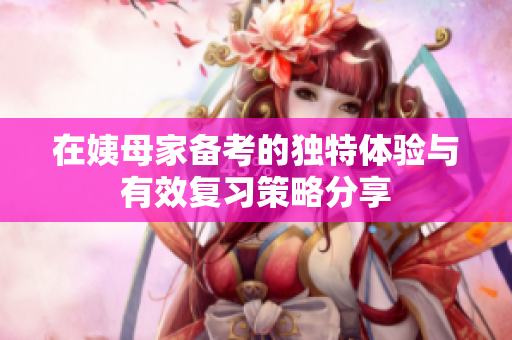 在姨母家备考的独特体验与有效复习策略分享