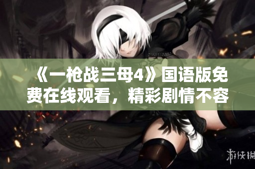 《一枪战三母4》国语版免费在线观看，精彩剧情不容错过！