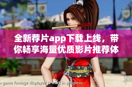 全新荐片app下载上线，带你畅享海量优质影片推荐体验