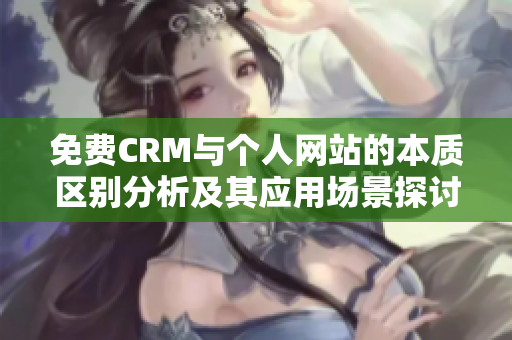 免费CRM与个人网站的本质区别分析及其应用场景探讨