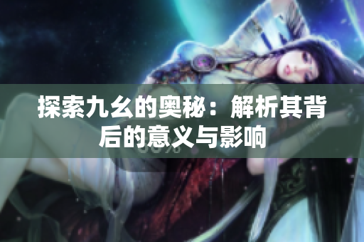 探索九幺的奥秘：解析其背后的意义与影响